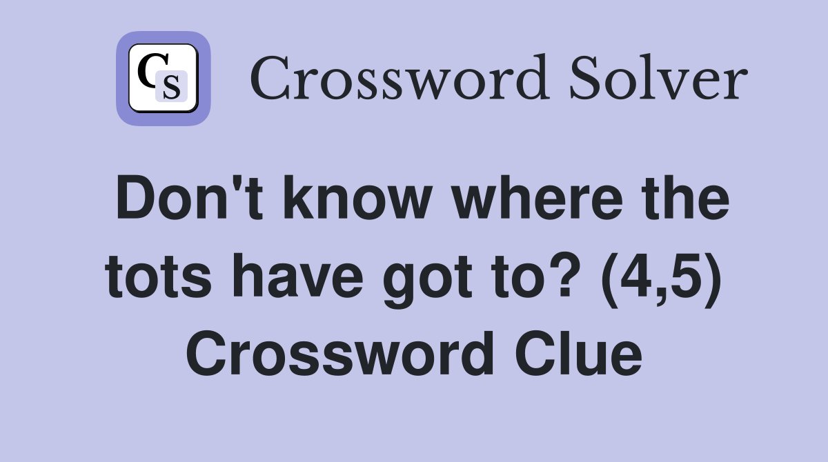 Don't know where the tots have got to? (4,5) Crossword Clue Answers
